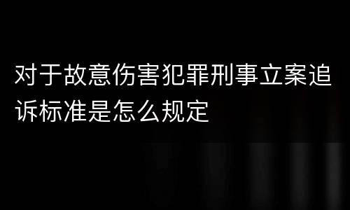 对于故意伤害犯罪刑事立案追诉标准是怎么规定