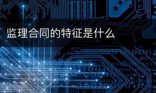监理合同的特征是什么