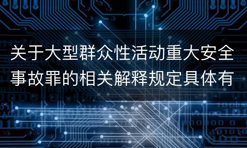 关于大型群众性活动重大安全事故罪的相关解释规定具体有哪些主要内容