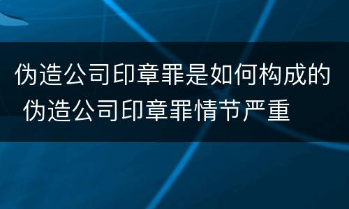 伪造公司印章罪是如何构成的 伪造公司印章罪情节严重