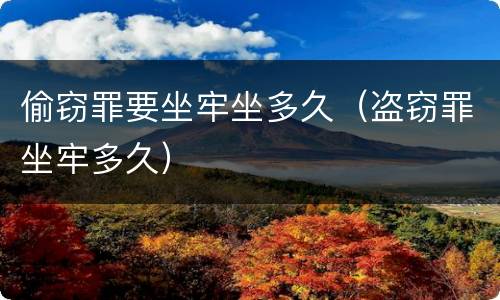 偷窃罪要坐牢坐多久（盗窃罪坐牢多久）