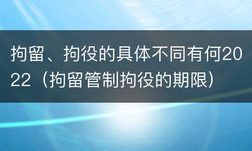 拘留、拘役的具体不同有何2022（拘留管制拘役的期限）