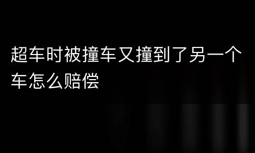 超车时被撞车又撞到了另一个车怎么赔偿