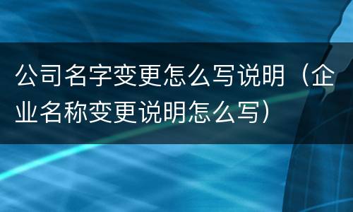 公司名字变更怎么写说明（企业名称变更说明怎么写）