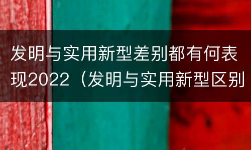 发明与实用新型差别都有何表现2022（发明与实用新型区别）