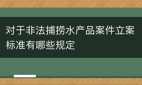 对于非法捕捞水产品案件立案标准有哪些规定