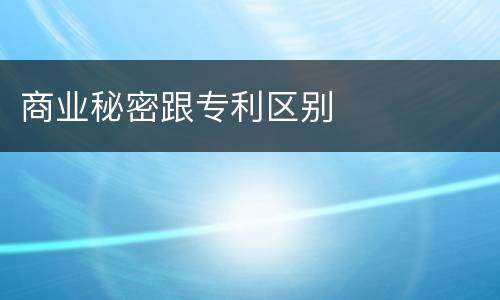 商业秘密跟专利区别