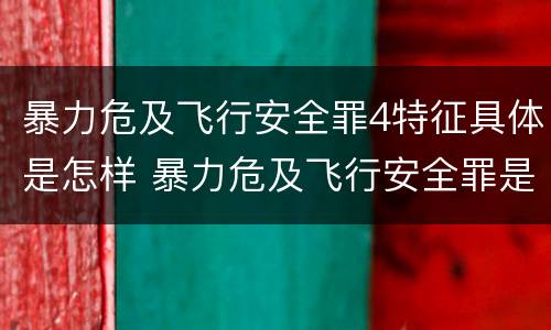 暴力危及飞行安全罪4特征具体是怎样 暴力危及飞行安全罪是危险犯吗