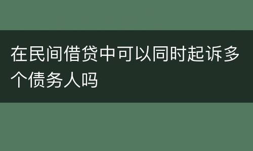 在民间借贷中可以同时起诉多个债务人吗