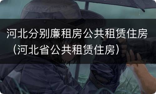 河北分别廉租房公共租赁住房（河北省公共租赁住房）