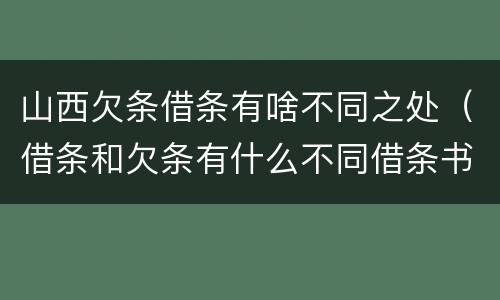 山西欠条借条有啥不同之处（借条和欠条有什么不同借条书写）
