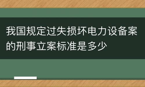 我国规定过失损坏电力设备案的刑事立案标准是多少