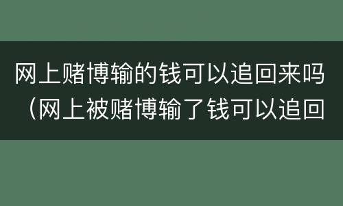 网上赌博输的钱可以追回来吗（网上被赌博输了钱可以追回吗）