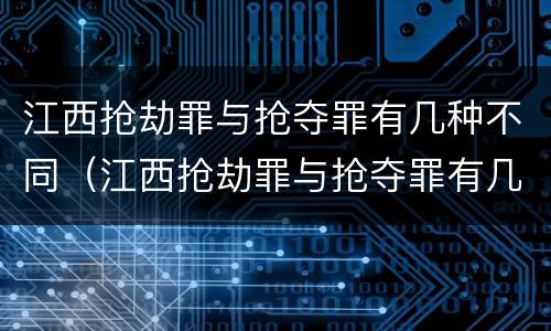 江西抢劫罪与抢夺罪有几种不同（江西抢劫罪与抢夺罪有几种不同行为）