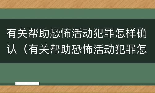 有关帮助恐怖活动犯罪怎样确认（有关帮助恐怖活动犯罪怎样确认罪名）
