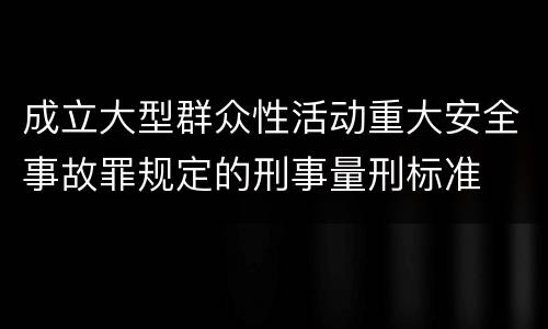 成立大型群众性活动重大安全事故罪规定的刑事量刑标准