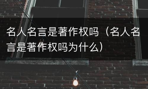 名人名言是著作权吗（名人名言是著作权吗为什么）