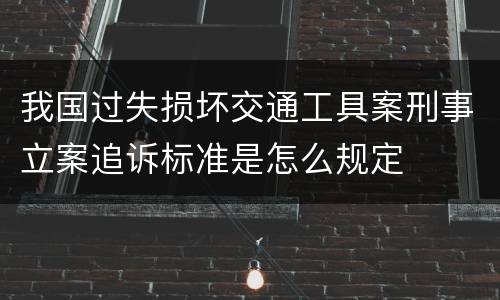 我国过失损坏交通工具案刑事立案追诉标准是怎么规定