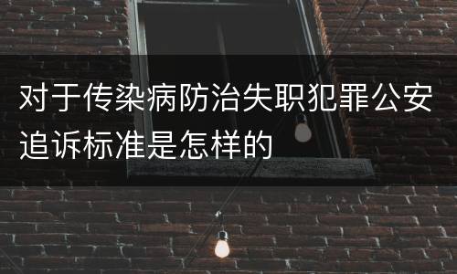 对于传染病防治失职犯罪公安追诉标准是怎样的