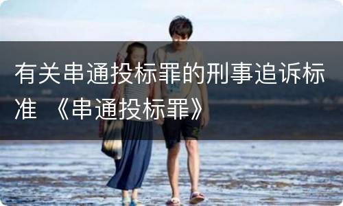 有关串通投标罪的刑事追诉标准 《串通投标罪》