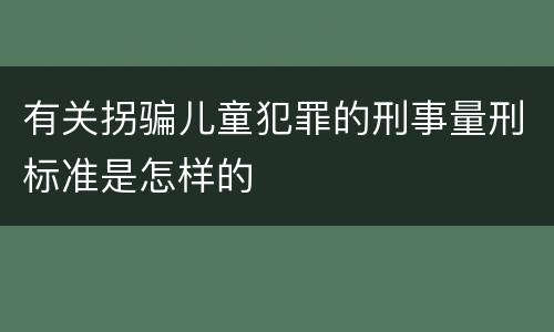 有关拐骗儿童犯罪的刑事量刑标准是怎样的