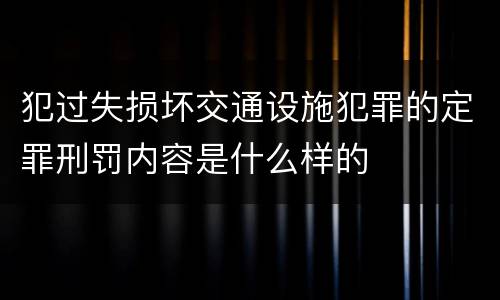 犯过失损坏交通设施犯罪的定罪刑罚内容是什么样的