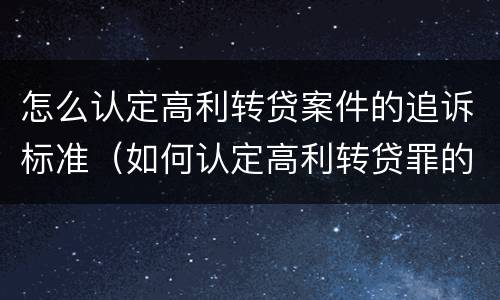 怎么认定高利转贷案件的追诉标准（如何认定高利转贷罪的司法解释）