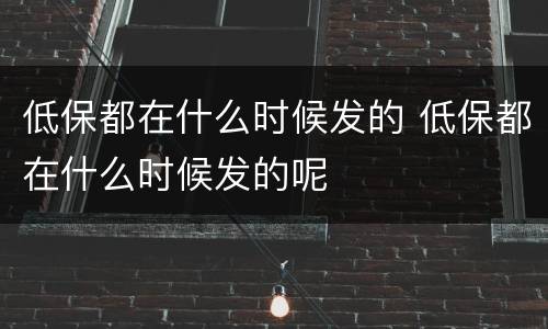 低保都在什么时候发的 低保都在什么时候发的呢