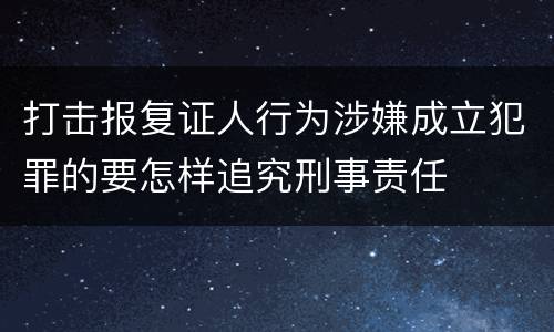 打击报复证人行为涉嫌成立犯罪的要怎样追究刑事责任