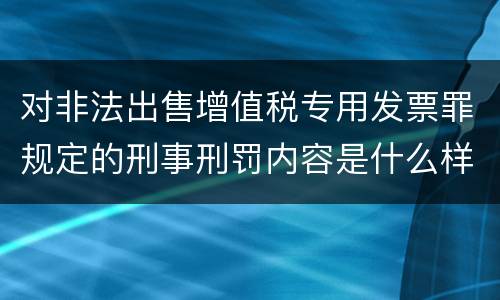 对非法出售增值税专用发票罪规定的刑事刑罚内容是什么样的