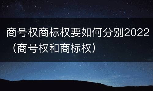 商号权商标权要如何分别2022（商号权和商标权）