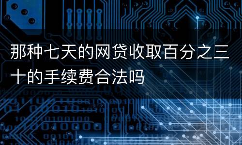 那种七天的网贷收取百分之三十的手续费合法吗