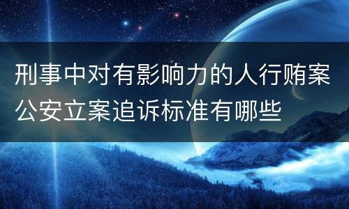 刑事中对有影响力的人行贿案公安立案追诉标准有哪些