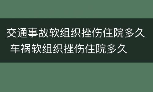 交通事故软组织挫伤住院多久 车祸软组织挫伤住院多久