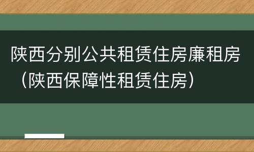 陕西分别公共租赁住房廉租房（陕西保障性租赁住房）