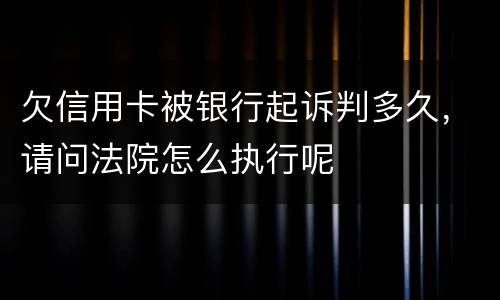 欠信用卡被银行起诉判多久，请问法院怎么执行呢