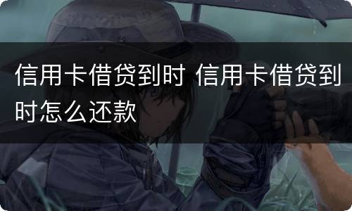 信用卡借贷到时 信用卡借贷到时怎么还款