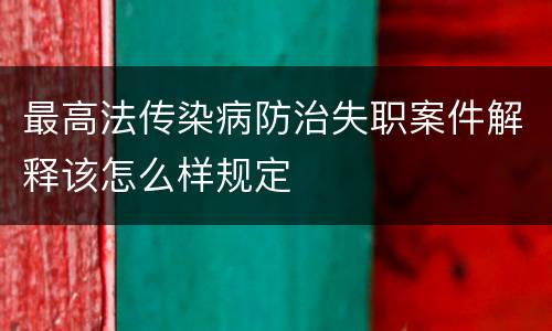 最高法传染病防治失职案件解释该怎么样规定