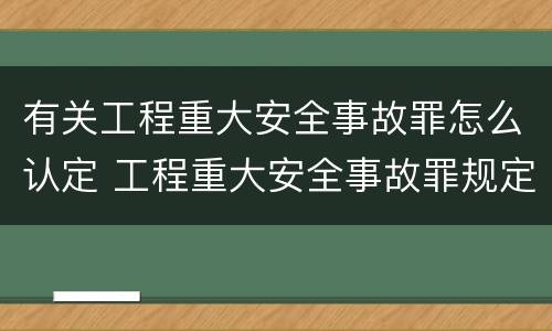 有关工程重大安全事故罪怎么认定 工程重大安全事故罪规定