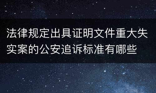 法律规定出具证明文件重大失实案的公安追诉标准有哪些