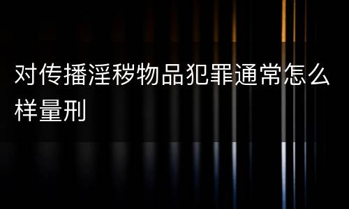 对传播淫秽物品犯罪通常怎么样量刑