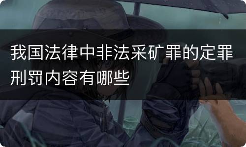 我国法律中非法采矿罪的定罪刑罚内容有哪些