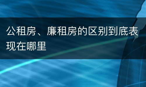 公租房、廉租房的区别到底表现在哪里