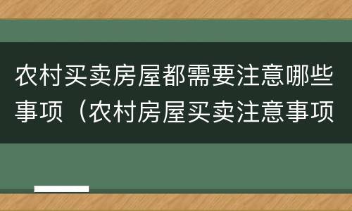 农村买卖房屋都需要注意哪些事项（农村房屋买卖注意事项是什么）