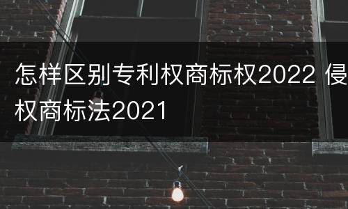 怎样区别专利权商标权2022 侵权商标法2021