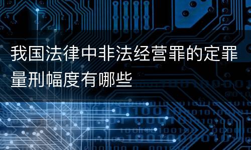 我国法律中非法经营罪的定罪量刑幅度有哪些