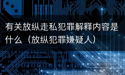有关放纵走私犯罪解释内容是什么（放纵犯罪嫌疑人）