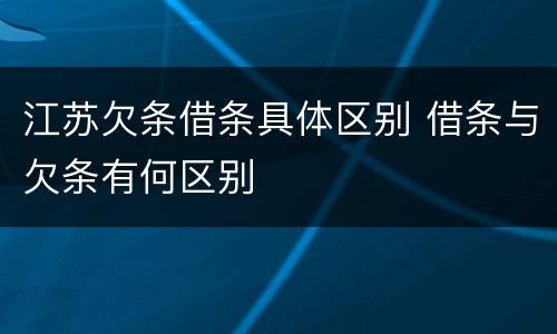 江苏欠条借条具体区别 借条与欠条有何区别
