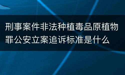 刑事案件非法种植毒品原植物罪公安立案追诉标准是什么