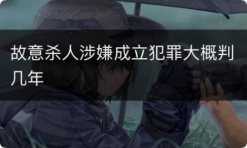 故意杀人涉嫌成立犯罪大概判几年